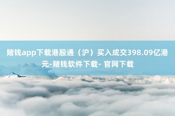 賭錢(qián)app下載港股通(滬)買入成交398.09億港元-賭錢(qián)軟件下載- 官網(wǎng)下載