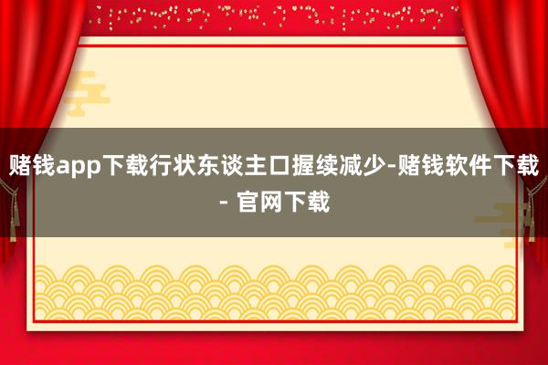 賭錢app下載行狀東談主口握續(xù)減少-賭錢軟件下載- 官網(wǎng)下載
